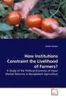 How Institutions Constraint the Livelihood of Farmers A Study of the Political Economy of Input Market Reforms in Bangladesh Agriculture
