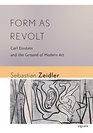 Form as Revolt Carl Einstein and the Ground of Modern Art