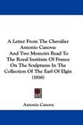A Letter From The Chevalier Antonio Canova And Two Memoirs Read To The Royal Institute Of France On The Sculptures In The Collection Of The Earl Of Elgin