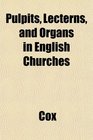 Pulpits Lecterns and Organs in English Churches