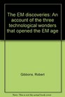 The EM discoveries An account of the three technological wonders that opened the EM age
