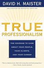 True Professionalism The Courage to Care About Your People Your Clients and Your Career