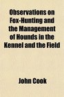 Observations on FoxHunting and the Management of Hounds in the Kennel and the Field