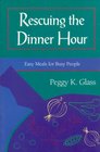 Rescuing the Dinner Hour Easy Meals for Busy People