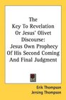 The Key To Revelation Or Jesus' Olivet Discourse Jesus Own Prophecy Of His Second Coming And Final Judgment