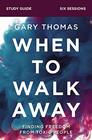 When to Walk Away Study Guide Finding Freedom from Toxic People