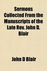Sermons Collected From the Manuscripts of the Late Rev John D Blair