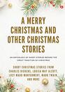 A Merry Christmas and Other Christmas Stories Short Christmas Stories from Charles Dickens Louisa May Alcott Lucy Maud Montgomery Mark Twain and more