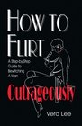 HOW TO FLIRT OUTRAGEOUSLY A StepbyStep Guide to Bewitching A Man