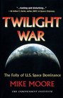 Twilight War The Folly of US Space Dominance