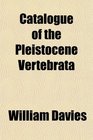 Catalogue of the Pleistocene Vertebrata