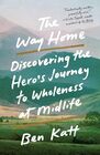 The Way Home Discovering the Hero's Journey to Wholeness at Midlife
