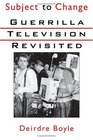 Subject to Change Guerrilla Television Revisited