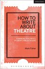 How to Write About Theatre A Manual for Critics Students and Bloggers