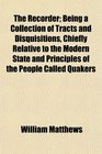 The Recorder Being a Collection of Tracts and Disquisitions Chiefly Relative to the Modern State and Principles of the People Called Quakers