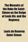 The Memoirs of the Duke De SaintSimon on the Reign of Louis Xiv and the Regency