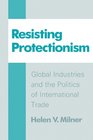 Resisting Protectionism Global Industries and the Politics of International Trade