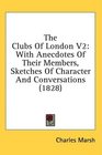 The Clubs Of London V2 With Anecdotes Of Their Members Sketches Of Character And Conversations
