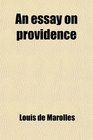 An Essay on Providence Written by Mr Lewis de Marolles and Translated From the French by John Martin to Which Is Prefixed an Abridgment