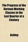 The Progress of the German Working Classes in the Last Quarter of a Century