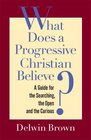 What Does a Progressive Christian Believe A Guide for the Searching the Open and the Curious