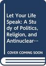 Let Your Life Speak A Study of Politics Religion and Antinuclear Weapons Activism