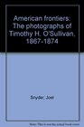 American frontiers The photographs of Timothy H O'Sullivan 18671874
