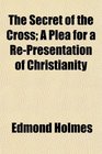The Secret of the Cross A Plea for a RePresentation of Christianity