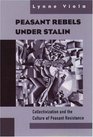 Peasant Rebels Under Stalin Collectivization and the Culture of Peasant Resistance