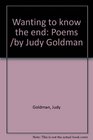Wanting to know the end Poems /by Judy Goldman