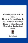 Philadelphia As It Is In 1852 Being A Correct Guide To All The Public Buildings Literary Scientific And Benevolent Institutions