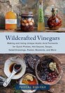 Wildcrafted Vinegars Making and Using Unique Acetic Acid Ferments for Quick Pickles Hot Sauces Soups Salad Dressings Pastes Mustards and More