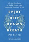 Every DeepDrawn Breath A Critical Care Doctor on Healing Recovery and Transforming Medicine in the ICU