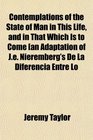 Contemplations of the State of Man in This Life and in That Which Is to Come an Adaptation of Je Nieremberg's De La Diferencia Entre Lo