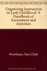 Organizing Instruction in Early Childhood A Handbook of Assessment and Activities