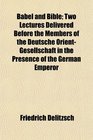 Babel and Bible Two Lectures Delivered Before the Members of the Deutsche OrientGesellschaft in the Presence of the German Emperor