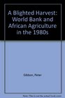 A Blighted Harvest World Bank and African Agriculture in the 1980s