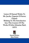 Letters Of Samuel Wesley To Mr Jacobs Organist Of Surrey Chapel Relating To The Introduction Into This Country Of The Works Of John Sebastian Bach
