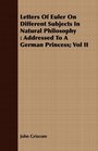Letters Of Euler On Different Subjects In Natural Philosophy Addressed To A German Princess Vol II