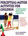 PerceptualMotor Activities for Children With Web Resource An EvidenceBased Guide to Building Physical and Cognitive Skills