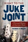 Right to the Juke Joint A Personal History of American Music