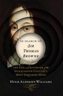 In Search of Sir Thomas Browne The Life and Afterlife of the Seventeenth Centurys Most Inquiring Mind