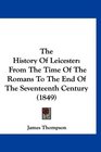 The History Of Leicester From The Time Of The Romans To The End Of The Seventeenth Century