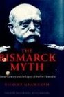 The Bismarck Myth Weimar Germany And the Legacy of the Iron Chancellor