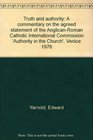Truth and authority A commentary on the agreed statement of the AnglicanRoman Catholic International Commission Authority in the Church Venice 1976