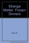 Strange Matter Frozen Dinners