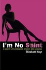 I'm No Saint : A Nasty Little Memoir of Love and Leaving