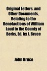 Original Letters and Other Documents Relating to the Benefactions of William Laud to the County of Berks Ed by J Bruce