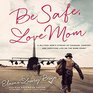 Be Safe Love Mom A Military Mom's Stories of Courage Comfort and Surviving Life on the Home Front