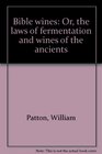 Bible wines: Or, the laws of fermentation and wines of the ancients